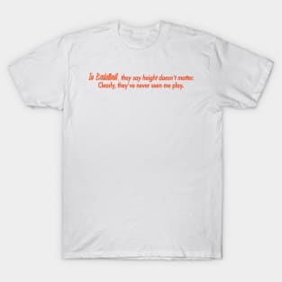 In basketball, they say height doesn't matter. Clearly, they've never seen me play. T-Shirt